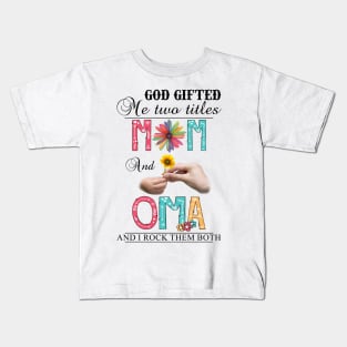 God Gifted Me Two Titles Mom And Oma And I Rock Them Both Wildflowers Valentines Mothers Day Kids T-Shirt